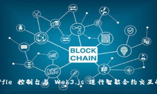 使用 Truffle 控制台与 Web3.js 进行智能合约交互的完整指南
