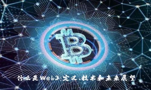 什么是Web3：定义、技术和未来展望