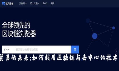 探索Web3与数字贸易的未来：如何利用区块链与去中心化技术重塑全球商业格局