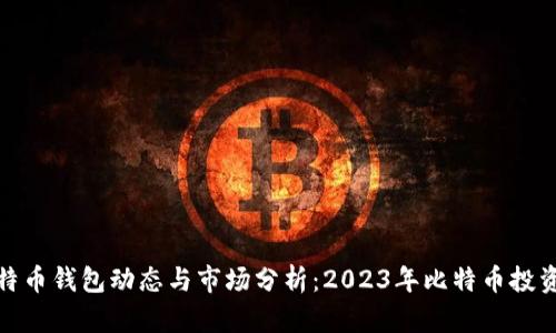 最新比特币钱包动态与市场分析：2023年比特币投资者必读