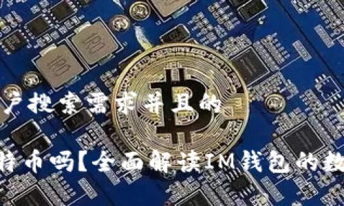 思考一个符合用户搜索需求并且的

 IM钱包能存比特币吗？全面解读IM钱包的数字资产管理功能