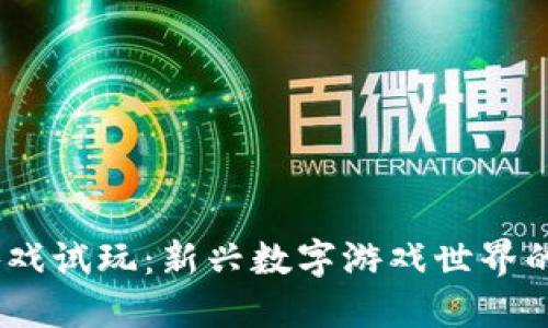 探索Web3游戏试玩：新兴数字游戏世界的魅力与机遇