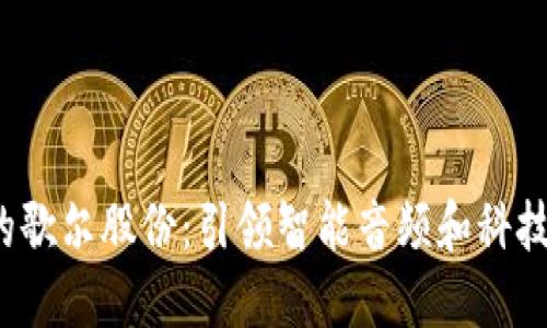 Web3时代的歌尔股份：引领智能音频和科技创新的未来