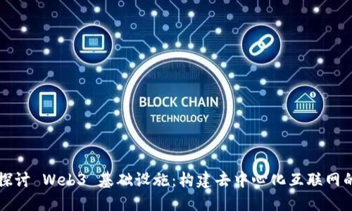 深入探讨 Web3 基础设施：构建去中心化互联网的基石
